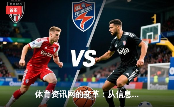 体育资讯网的变革：从信息聚合到情感连接的数字化演进