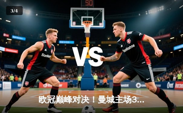 欧冠巅峰对决！曼城主场3-1力克拜仁，哈兰德梅开二度创纪录 - 3