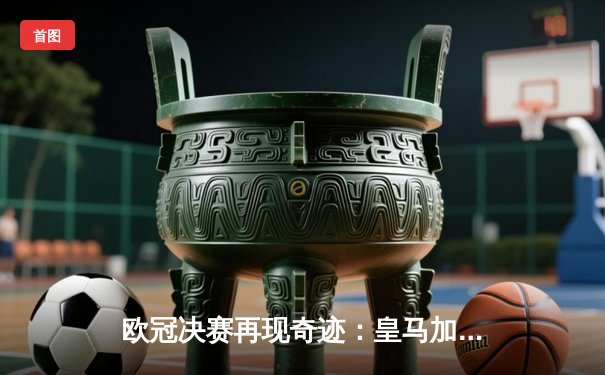 欧冠决赛再现奇迹：皇马加时赛3比1力克利物浦，本泽马绝杀定江山